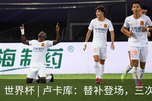 世界杯 | 卢卡库：替补登场，三次改变战局