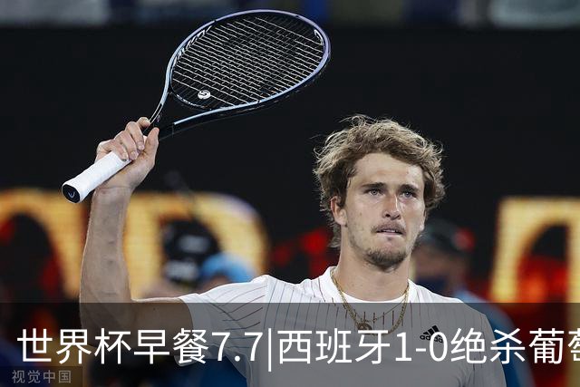 世界杯早餐7.7|西班牙1-0绝杀葡萄牙 中国男篮世预赛大胜中国台北