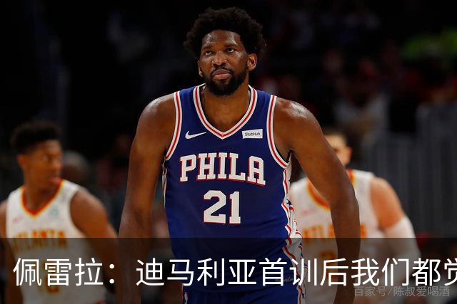佩雷拉：迪马利亚首训后我们都觉得有他能夺冠
