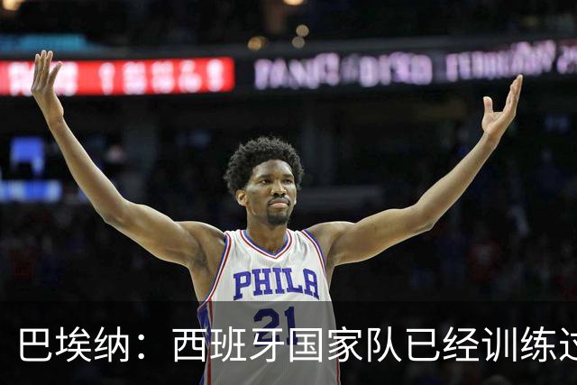 巴埃纳：西班牙国家队已经训练过点球，我对主罚点球很有信心