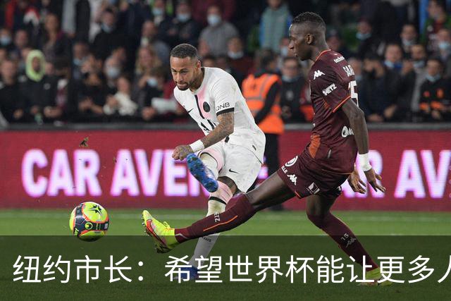纽约市长：希望世界杯能让更多人爱足球 阿尔特塔让拉亚上位正确
