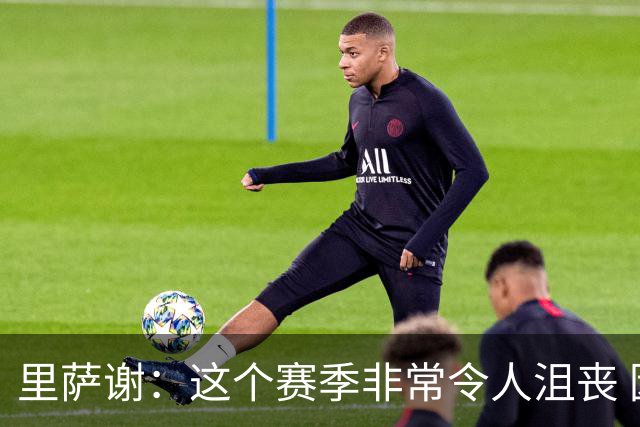 里萨谢：这个赛季非常令人沮丧 因为我的上场时间一直在减少