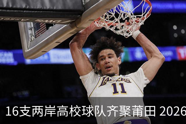 16支两岸高校球队齐聚莆田 2026海峡两岸大学生篮球赛7月18日开赛