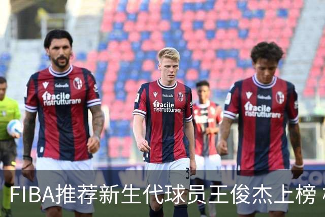 FIBA推荐新生代球员王俊杰上榜 杨瀚森有望成世界级球星