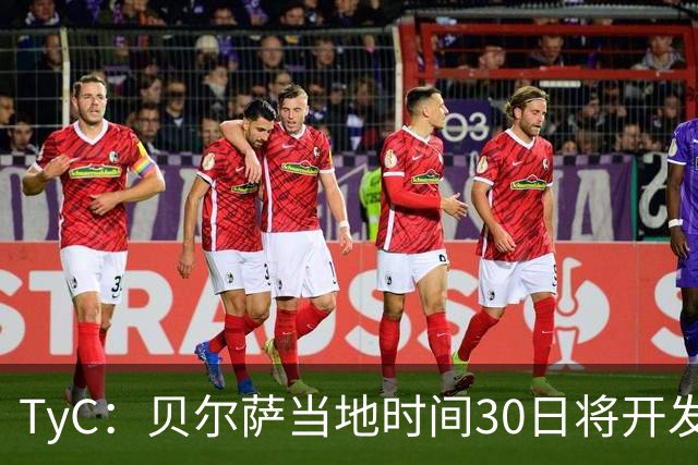 TyC：贝尔萨当地时间30日将开发布会，届时预计宣布辞职